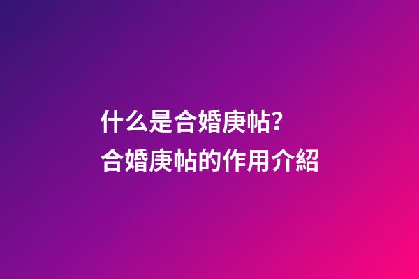 什么是合婚庚帖？ 合婚庚帖的作用介紹